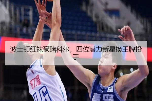 波士顿红袜豪赌科尔，四位潜力新星换王牌投手