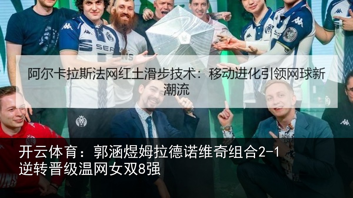 开云体育:郭涵煜姆拉德诺维奇组合2-1逆转晋级温网女双8强