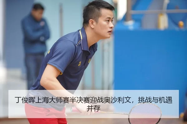 丁俊晖上海大师赛半决赛迎战奥沙利文，挑战与机遇并存