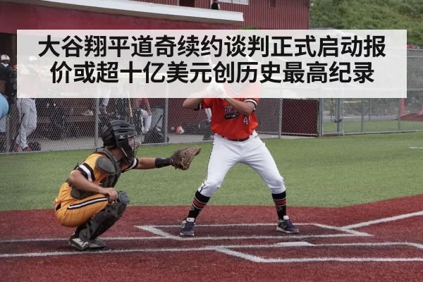 大谷翔平道奇续约谈判正式启动报价或超十亿美元创历史最高纪录