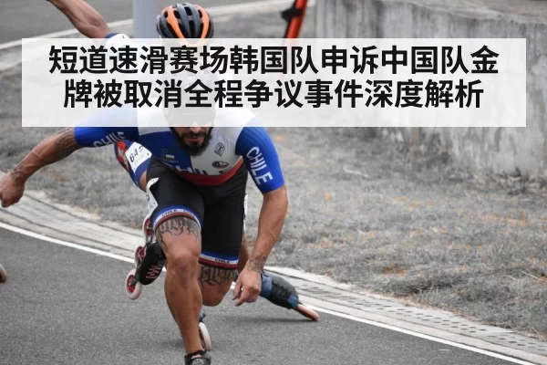 短道速滑赛场韩国队申诉中国队金牌被取消全程争议事件深度解析