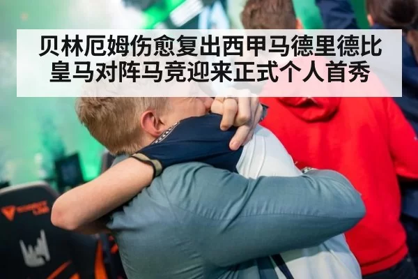 贝林厄姆伤愈复出西甲马德里德比皇马对阵马竞迎来正式个人首秀