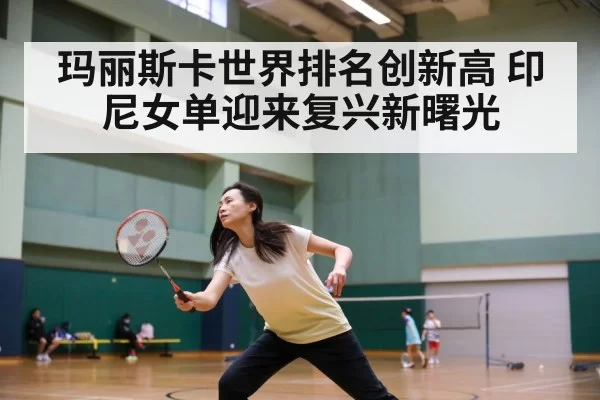 玛丽斯卡世界排名创新高 印尼女单迎来复兴新曙光