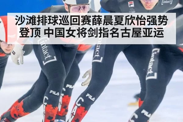 沙滩排球巡回赛薛晨夏欣怡强势登顶 中国女将剑指名古屋亚运