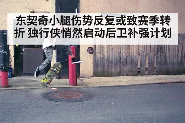 东契奇小腿伤势反复或致赛季转折 独行侠悄然启动后卫补强计划